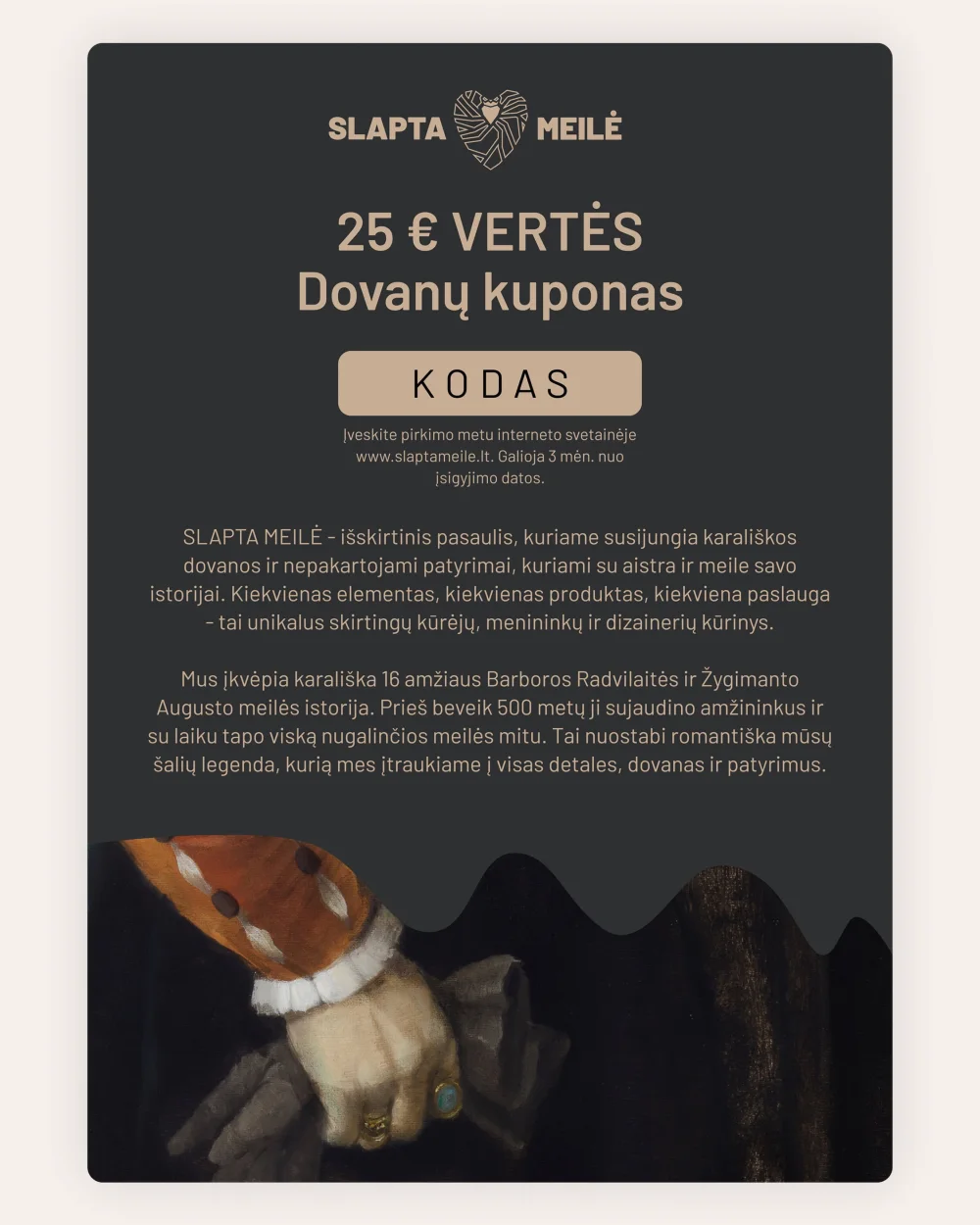 SLAPTA MEILĖ 25 € vertės dovanų kuponas tamsiame fone su istorinio portreto rankos fragmentu